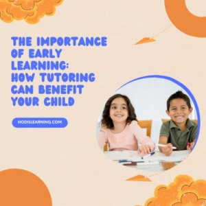 The Importance of Early Learning: How Tutoring Can Benefit Your Child