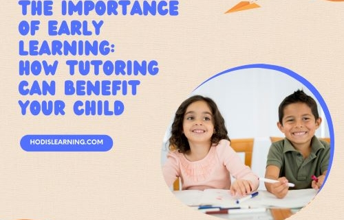 The Importance of Early Learning: How Tutoring Can Benefit Your Child